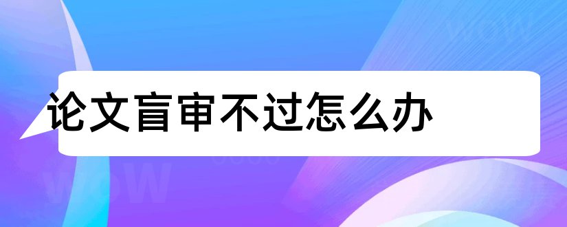 论文盲审不过怎么办和论文盲审不过