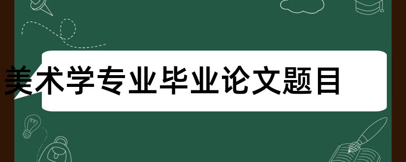 美术学专业毕业论文题目和美术学专业毕业论文