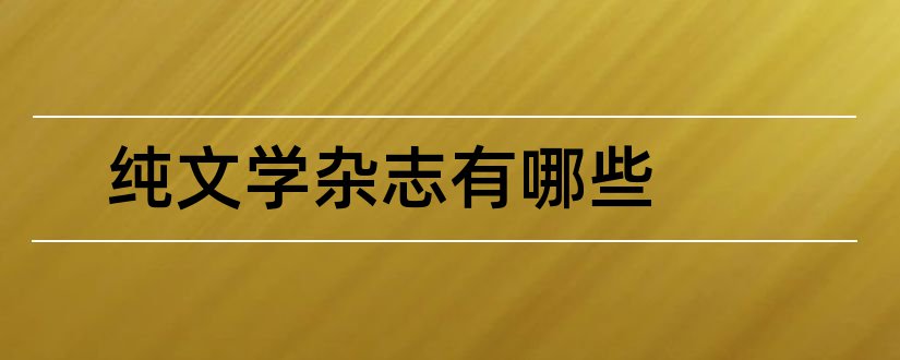 纯文学杂志有哪些和2018纯文学杂志征稿