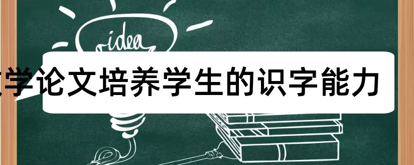 教学论文培养学生的识字能力和随班就读学生教学论文