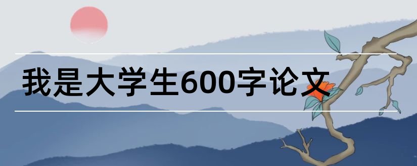 我是大学生600字论文和论文怎么写