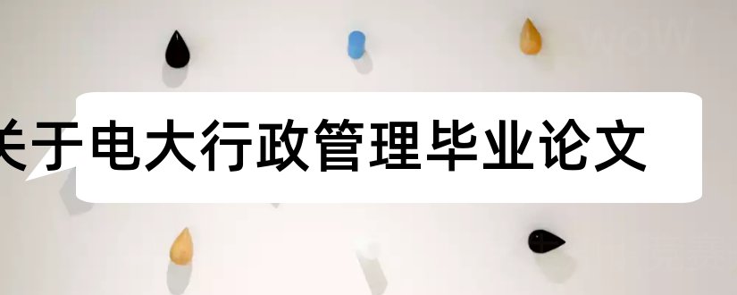 关于电大行政管理毕业论文和电大行政管理学论文