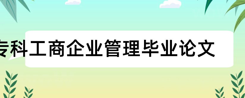 专科工商企业管理毕业论文和工商企业管理毕业论文