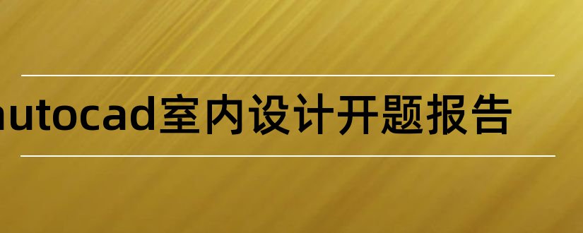 autocad室内设计开题报告和autocad2018室内设计