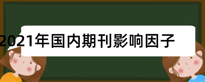 2023年国内期刊影响因子和国内期刊影响因子