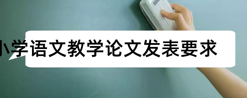 小学语文教学论文发表要求和小学语文教学论文集