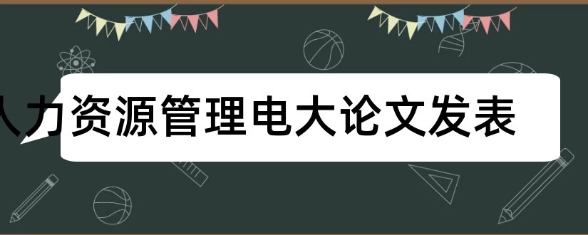 人力资源管理电大论文发表和电大人力资源论文