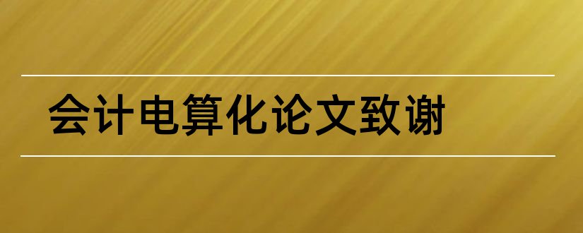 会计电算化论文致谢和会计电算化毕业论文