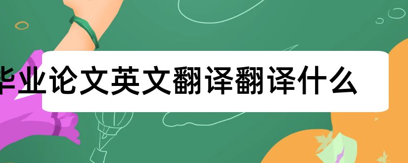 毕业论文英文翻译翻译什么和毕业论文英文摘要翻译