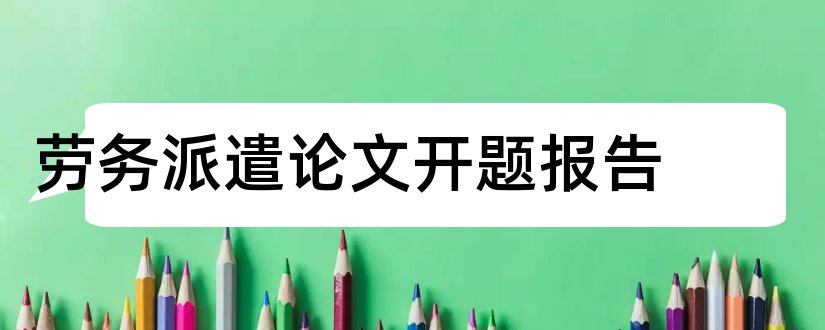 劳务派遣论文开题报告和关于劳务派遣的论文