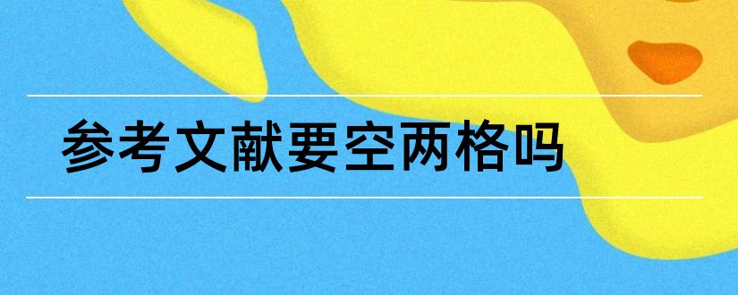 参考文献要空两格吗和参考文献要空一行吗