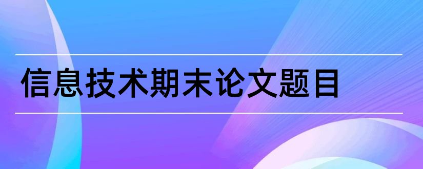 信息技术期末论文题目和信息技术论文题目大全