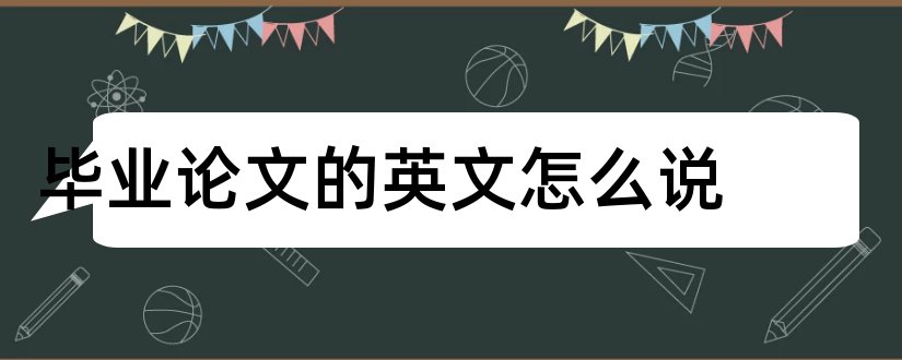 毕业论文的英文怎么说和毕业论文用英文怎么说