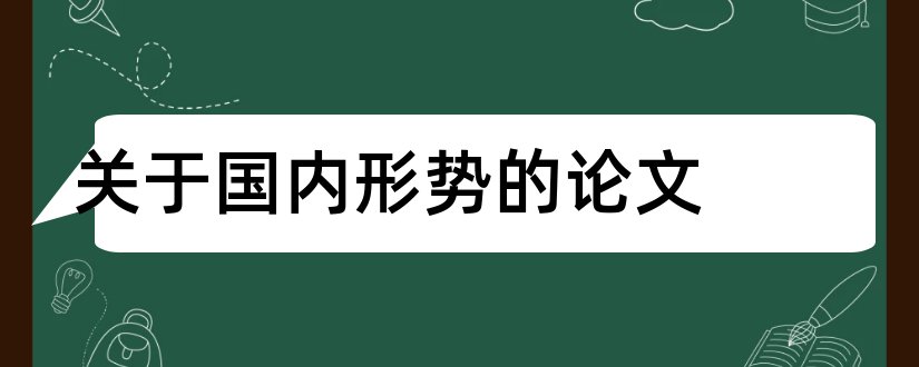 关于国内形势的论文和国内外形势与政策论文