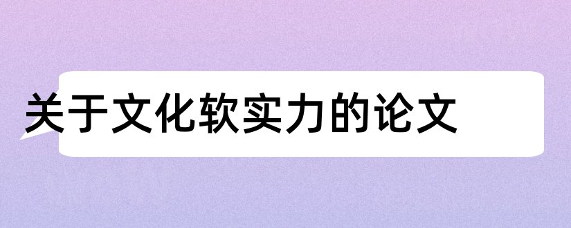 关于文化软实力的论文和论文范文文化软实力论文