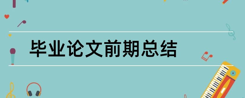 毕业论文前期总结和毕业论文总结