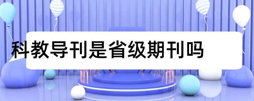 科教导刊是省级期刊吗和科教导刊期刊