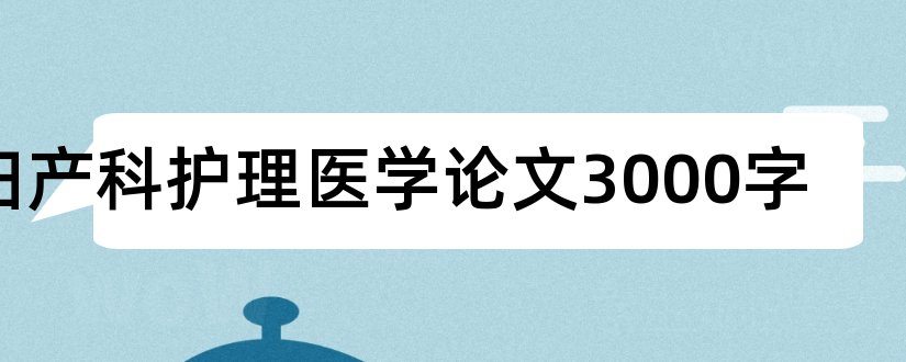 妇产科护理医学论文3000字和妇产科护理论文网