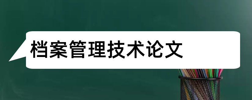 档案管理技术论文和档案保护技术论文