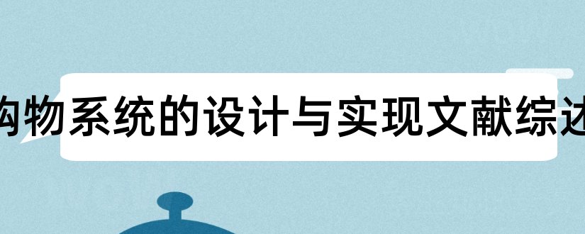 网上购物系统的设计与实现文献综述和网上购物系统文献综述