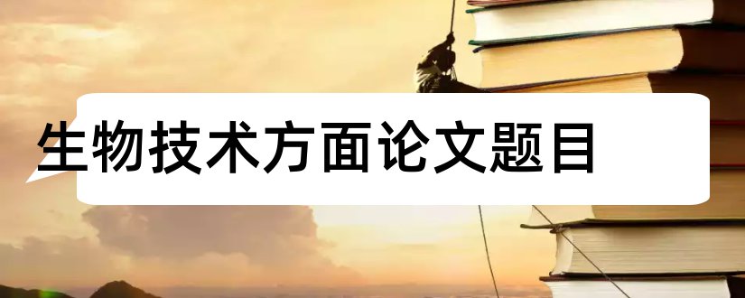 生物技术方面论文题目和生物技术方面的论文