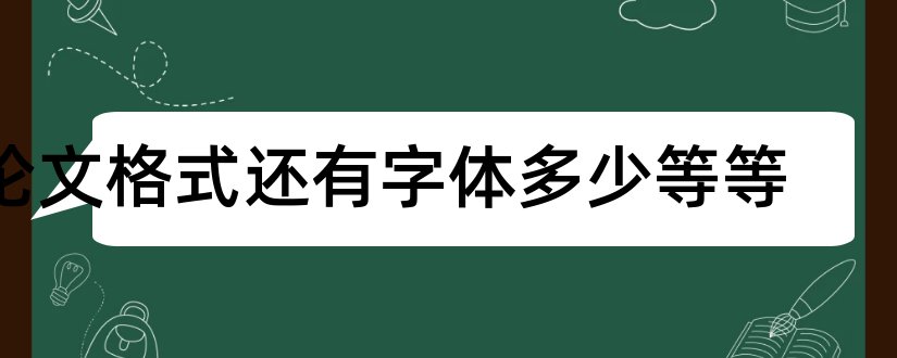 论文格式还有字体多少等等和论文格式字体