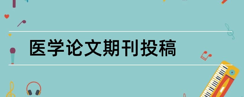 医学论文期刊投稿和论文范文医学论文期刊网