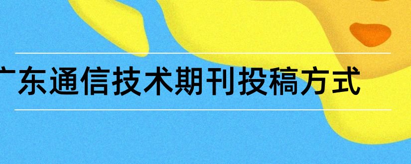 广东通信技术期刊投稿方式和广东通信技术期刊