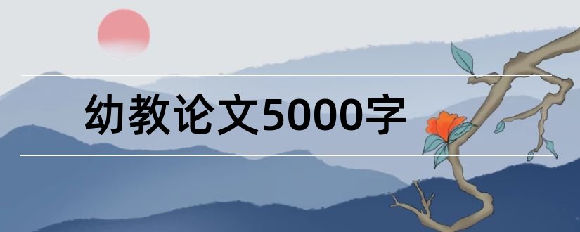 幼教论文5000字和幼教管理论文2000字