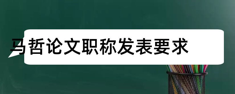 马哲论文职称发表要求和马哲论文3000字