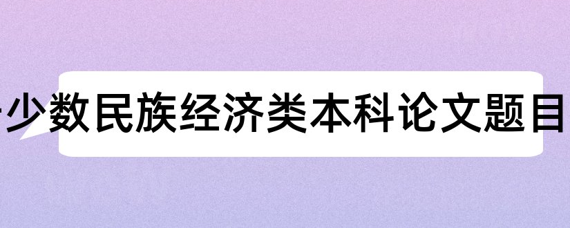 关于少数民族经济类本科论文题目和查论文