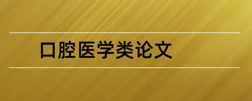 口腔医学类论文和口腔医学类毕业论文