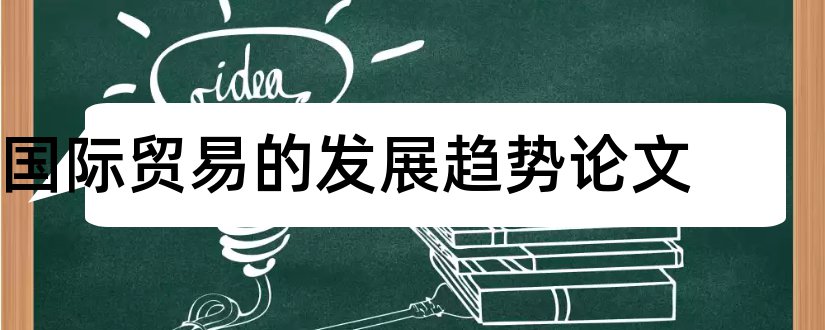 国际贸易的发展趋势论文和大学论文网