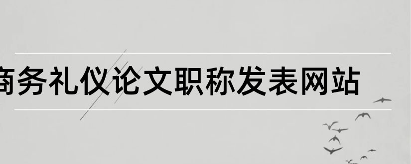 商务礼仪论文职称发表网站和商务礼仪论文