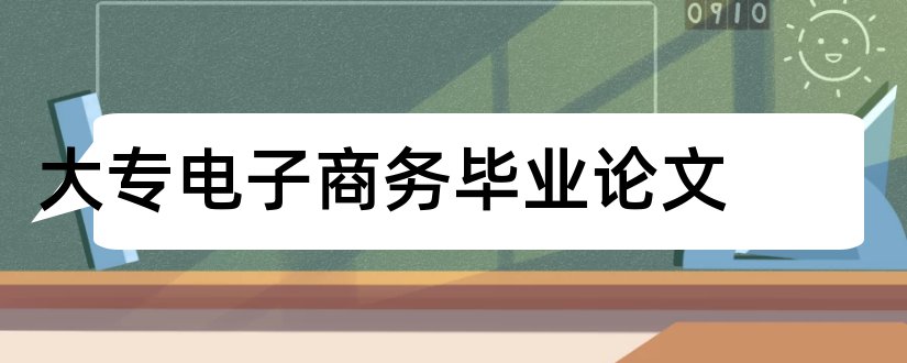 大专电子商务毕业论文和电子商务毕业论文范文