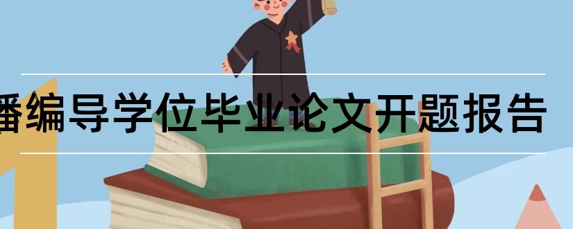 广播编导学位毕业论文开题报告和编导论文