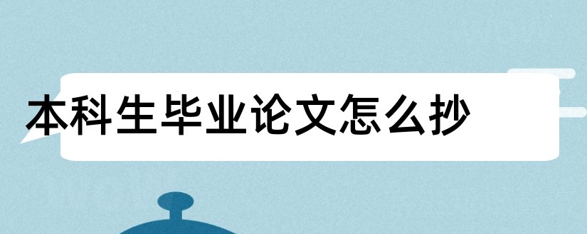 本科生毕业论文怎么抄和本科生毕业论文