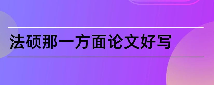 法硕那一方面论文好写和法硕论文