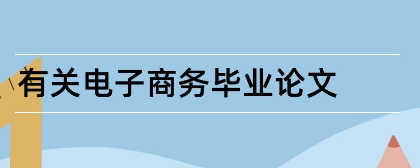 有关电子商务毕业论文和大专电子商务毕业论文