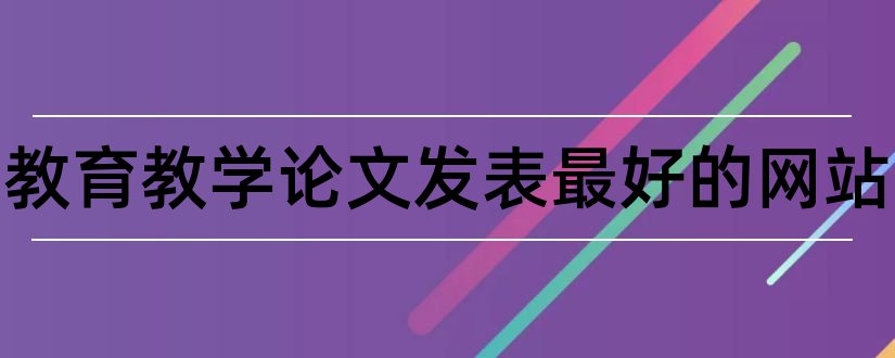 小学教育教学论文发表最好的网站和小学教育论文发表