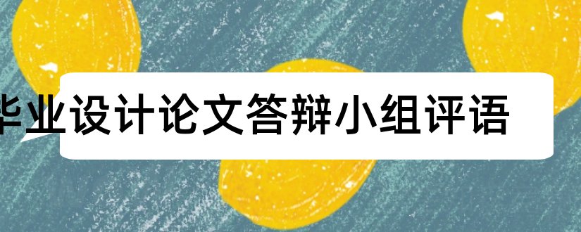 毕业设计论文答辩小组评语和毕业设计答辩小组评语