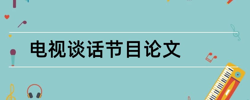 电视谈话节目论文和思想政治教育毕业论文