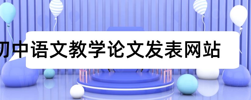 初中语文教学论文发表网站和语文教学论文发表