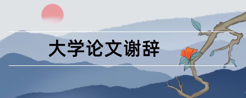 大学论文谢辞和大学毕业论文谢辞