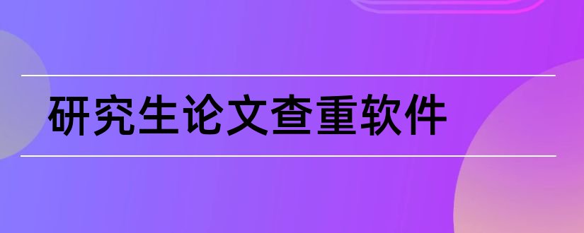 研究生论文查重软件和研究生论文查重