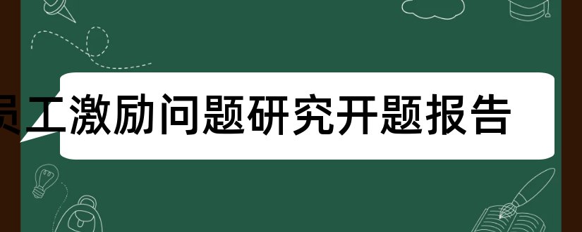 员工激励问题研究开题报告 员工激励问题开题报告