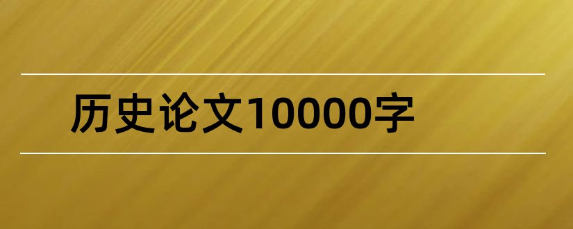 历史论文10000字和历史论文1000字