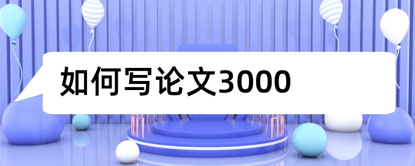 如何写论文3000和3000字论文怎么写