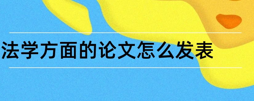 法学方面的论文怎么发表和关于法学方面的论文