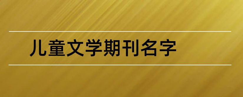 儿童文学期刊名字和儿童文学期刊